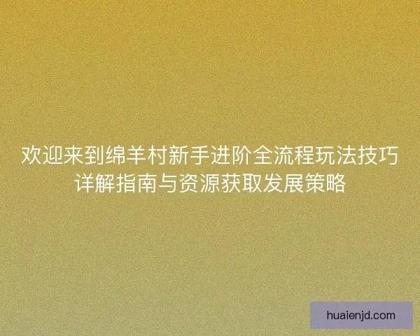 欢迎来到绵羊村新手进阶全流程玩法技巧详解指南与资源获取发展策略