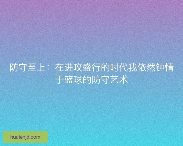 防守至上：在进攻盛行的时代我依然钟情于篮球的防守艺术