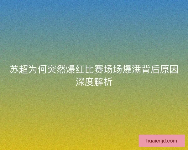 苏超为何突然爆红比赛场场爆满背后原因深度解析