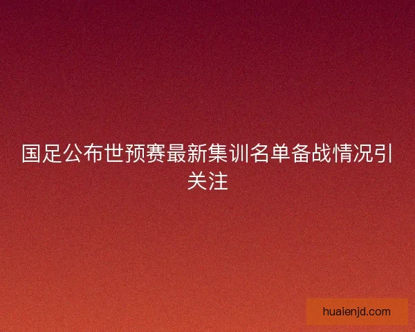 国足公布世预赛最新集训名单备战情况引关注