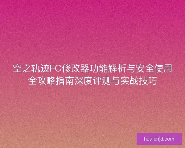 空之轨迹FC修改器功能解析与安全使用全攻略指南深度评测与实战技巧